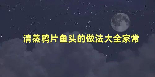 清蒸鸦片鱼头的做法大全家常