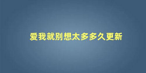 爱我就别想太多多久更新