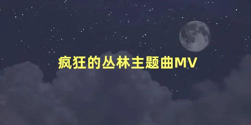 疯狂的丛林主题曲MV