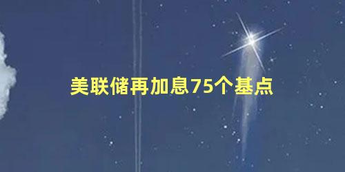 美联储再加息75个基点