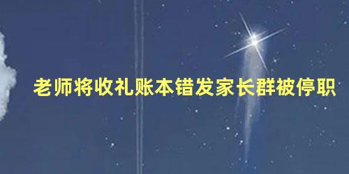 老师将收礼账本错发家长群被停职