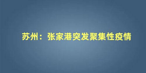 苏州：张家港突发聚集性疫情