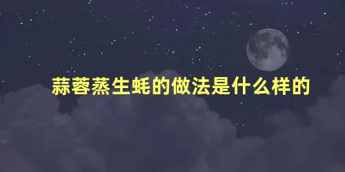 蒜蓉蒸生蚝的做法是什么样的