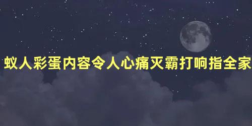 蚁人彩蛋内容令人心痛灭霸打响指全家化为灰烬