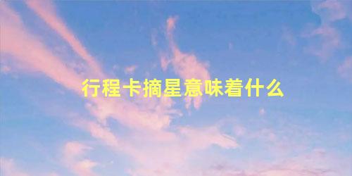 行程卡摘星意味着什么