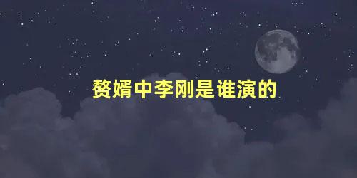 赘婿中李刚是谁演的