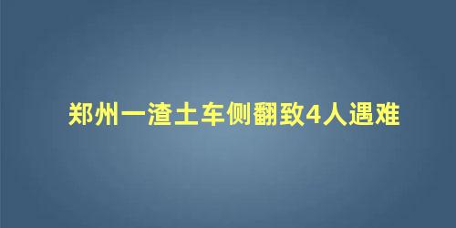 郑州一渣土车侧翻致4人遇难