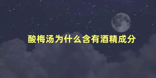 酸梅汤为什么含有酒精成分