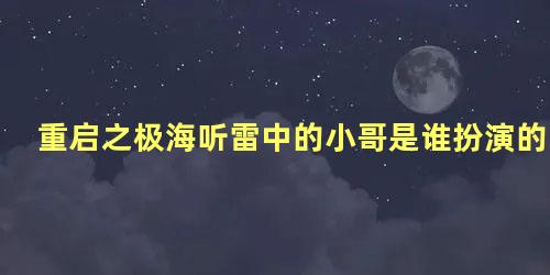 重启之极海听雷中的小哥是谁扮演的