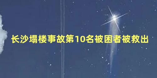 长沙塌楼事故第10名被困者被救出