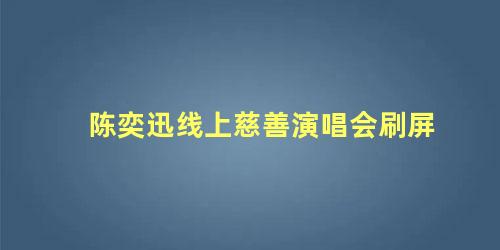 陈奕迅线上慈善演唱会刷屏