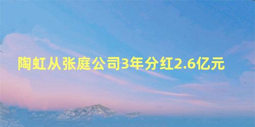 陶虹从张庭公司3年分红2.6亿元