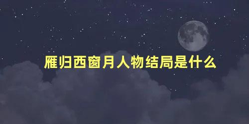 雁归西窗月人物结局是什么