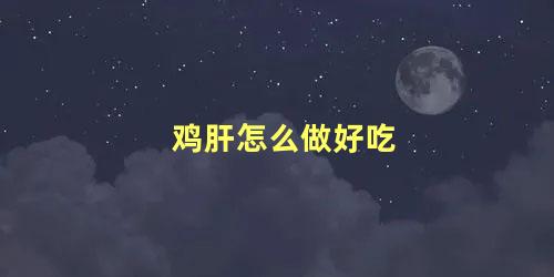 鸡肝怎么做好吃