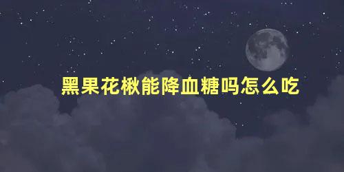 黑果花楸能降血糖吗怎么吃