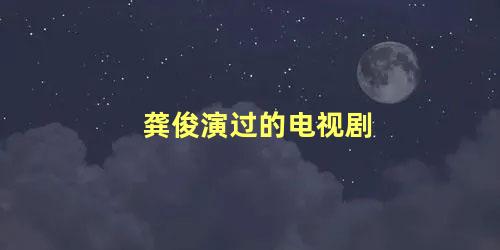 龚俊演过的电视剧